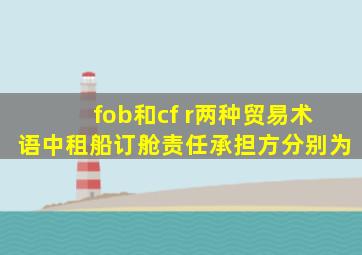 fob和cf r两种贸易术语中租船订舱责任承担方分别为